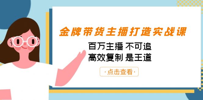 金牌带货主播打造实战课：百万主播 不可追，高效复制 是王道（10节课）-百货大全