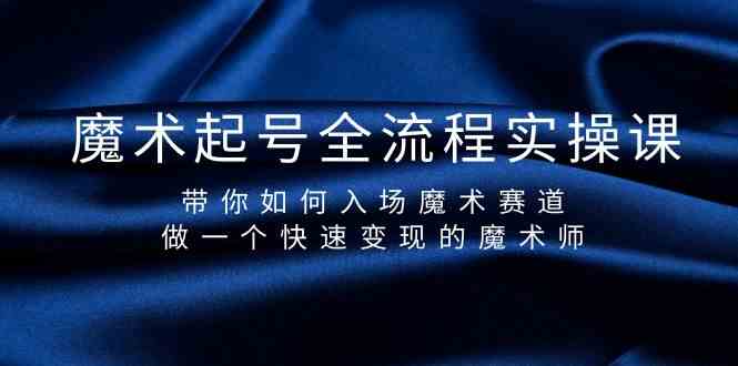 魔术起号全流程实操课，带你如何入场魔术赛道，做一个快速变现的魔术师-百货大全