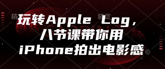 玩转Apple Log，八节课带你用iPhone拍出电影感-百货大全