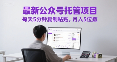 最新公众号托管项目，每天5分钟复制粘贴，月入5位数【揭秘】-百货大全