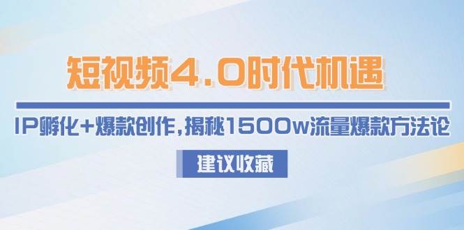 短视频4.0时代机遇：IP孵化+爆款创作，揭秘1500w流量爆款方法论-百货大全
