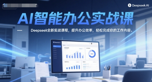 AI智能办公实战课，Deepseek全新实战课程，提升办公效率，轻松完成你的工作内容-百货大全