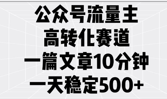 公众号流量主高转化赛道，一篇文章10分钟，一天稳定5张-百货大全