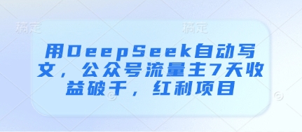 用DeepSeek自动写文，公众号流量主7天收益破千，红利项目-百货大全