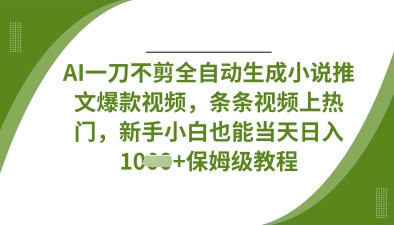 AI一刀不剪全自动生成小说推文爆款视频，条条视频上热门，新手小白也能当天日入数张-百货大全