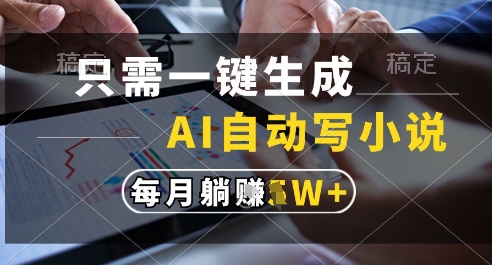 只需一键生成，AI全自动写小说，可一键生成120w字，每月躺着收益过1w+【揭秘】-百货大全