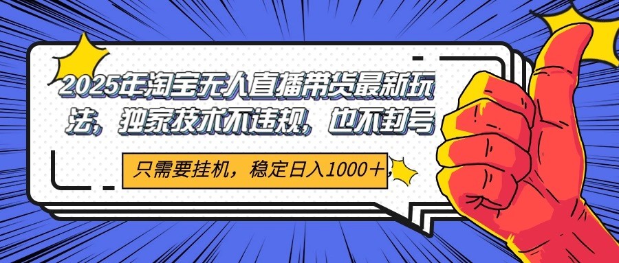 2025年淘宝无人直播带货 独家核心技术，不违规不封号，当天开播见收益1000+-百货大全