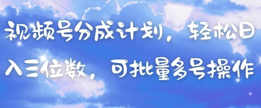 视频号分成计划，轻松日入三位数，可批量多号操作-百货大全