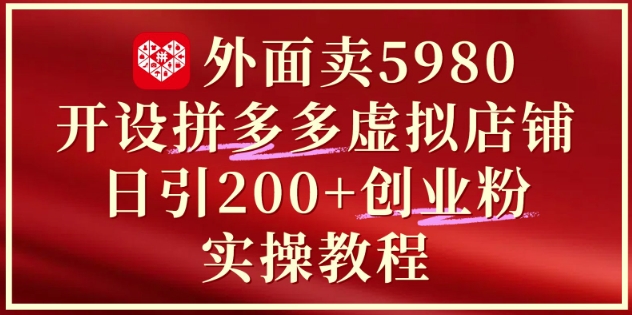 外面卖5980开设拼多多虚拟店铺：单日引流200+创业付费粉实战教程-百货大全
