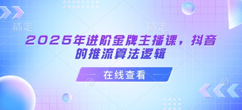 2025年进阶金牌主播课，抖音的推流算法逻辑-百货大全