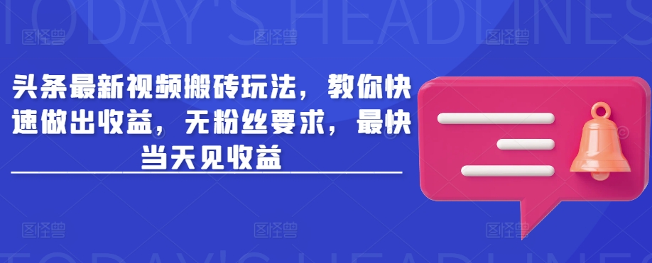 头条最新视频搬砖玩法，教你快速做出收益，无粉丝要求，最快当天见收益-百货大全