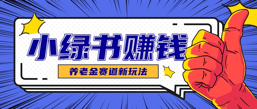 小绿书养老金赛道赚钱思路，利用业余时间轻松操作月入千元的副业项目-百货大全
