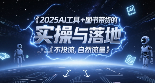 2025AI工具+图书带货的实操与落地，图文起号带货全攻略，不投流，自然流量-百货大全
