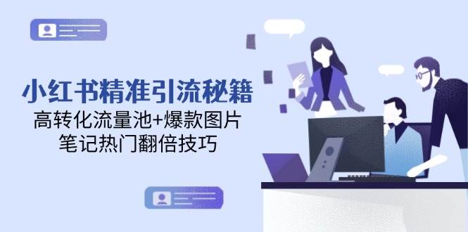 小红书精准引流秘籍，高转化流量池+爆款图片，笔记热门翻倍技巧-百货大全