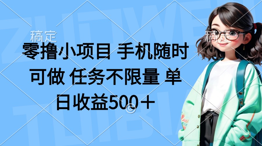 零撸小项目 手机随时可做 任务不限量 单日收益500＋-百货大全
