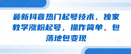 最新抖音热门起号技术，独家教学涨粉起号，操作简单，包落地包变现-百货大全