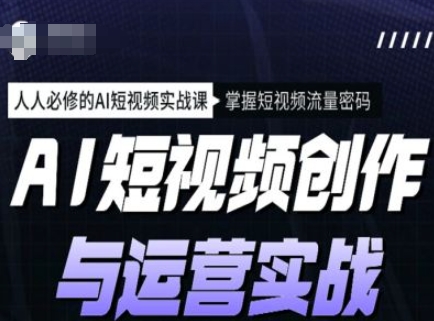 AI短视频创作与运营实战课程，人人必修的AI短视频实战课，掌握短视频流量密码-百货大全