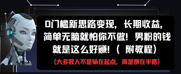 0门槛新思路变现，长期收益，简单无脑就怕你不做，男粉的钱就是这么好挣(附教程)-百货大全