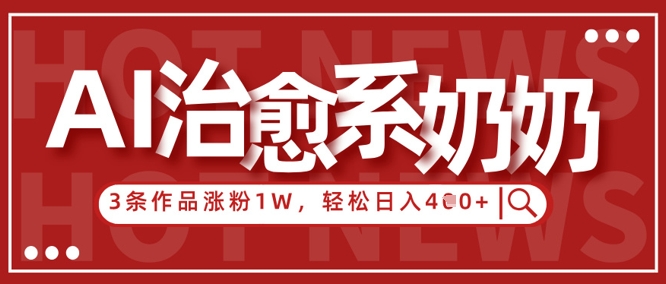 AI治愈系老奶奶情感赛道，3条作品涨粉1W+，小白轻松日入4张+-百货大全