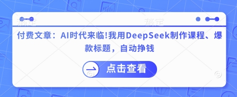 付费文章：AI时代来临！我用DeepSeek制作课程、爆款标题，自动挣钱-百货大全