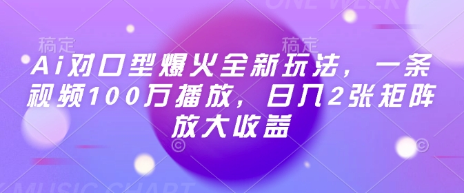 Ai对口型爆火全新玩法，一条视频100万播放，日入2张矩阵放大收益-百货大全