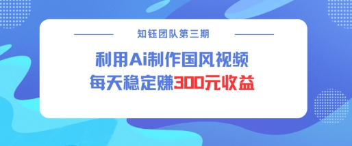 视频号ai国风视频创作者分成计划每天稳定300元收益-百货大全