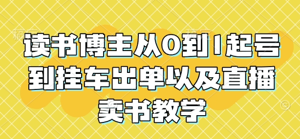 读书博主从0到1起号到挂车出单以及直播卖书教学-百货大全