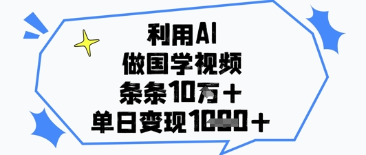 利用AI做国学视频，条条点赞10w+，单日变现1k+-百货大全