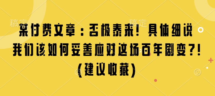 某付费文章：否极泰来! 具体细说 我们该如何妥善应对这场百年剧变!(建议收藏)-百货大全