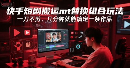 快手短剧搬运mt替换组合玩法，一刀不剪，几分钟就能搞定一条作品-百货大全