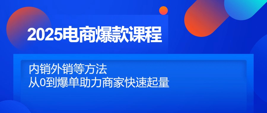2025电商爆款课程，内销外销等方法，从0到爆单助力商家快速起量-百货大全