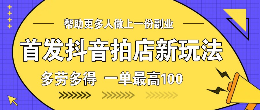 首发抖音拍店新玩法，多劳多得 一单最高100-百货大全