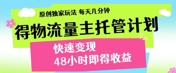 最新得物流量主计划，独家原创玩法，每天几分钟，快速变现，三至五天出收益【揭秘】-百货大全