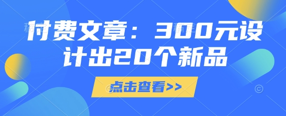 付费文章：300元设计出20个新品-百货大全