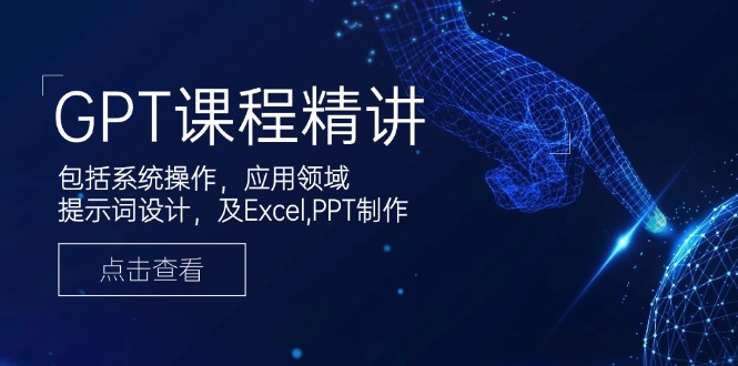 GPT课程精讲，包括系统操作，应用领域，提示词设计，及Excel,PPT制作-百货大全