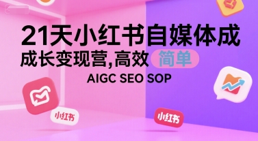 21天小红书自媒体成长变现营，高效 简单 AIGC SEO SOP-百货大全