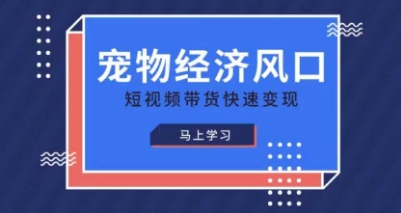 宠物赛道快速变现精品课，宠物经济风口，短视频带货快速变现-百货大全