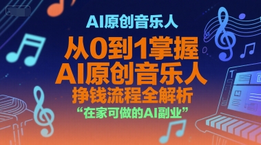 AI原创音乐人，从0到1掌握AI原创音乐人挣钱流程全解析，在家可做的AI副业-百货大全