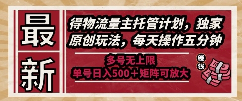 最新得物流量主托管计划，独家原创玩法，每天操作五分钟，多号无上限，单号日入5张+矩阵可放大【揭秘】-百货大全