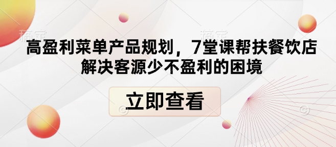 高盈利菜单产品规划，7堂课帮扶餐饮店解决客源少不盈利的困境-百货大全