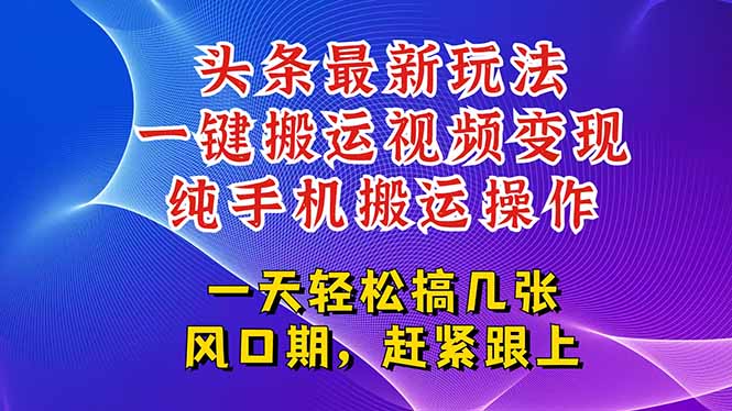 今日头条最新玩法，一键搬运视频也能轻松变现，随随便便就爆百万流量，…-百货大全