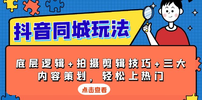 抖音 同城玩法，底层逻辑+拍摄剪辑技巧+三大内容策划，轻松上热门-百货大全