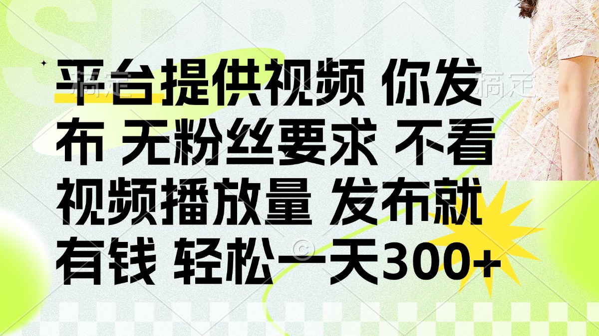发布平台提供视频就有钱 无粉丝要求 不看视频播放量 发布就有钱 一天300+-百货大全