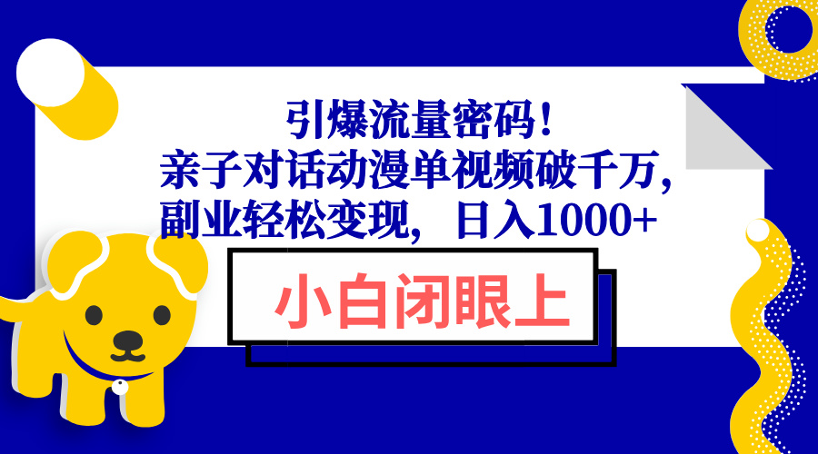 引爆流量密码！亲子对话动漫单视频破千万，副业轻松变现，日入1000+-百货大全