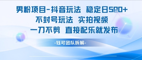 男粉项目抖音玩法稳定日收5张实拍视频一刀不剪直接配乐就发布不封号玩法-百货大全