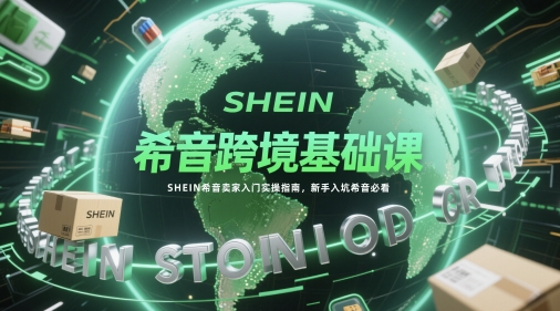 希音跨境基础课，SHEIN希音卖家入门实操指南，新手入坑希音必看-百货大全