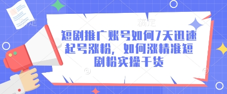 短剧推广账号如何7天迅速起号涨粉，如何涨精准短剧粉实操干货-百货大全