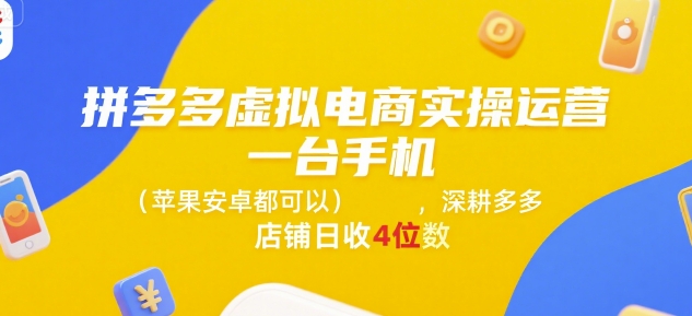 拼多多虚拟电商实操运营，一台手机(苹果安卓都可以)，深耕多多店铺日收4位数-百货大全