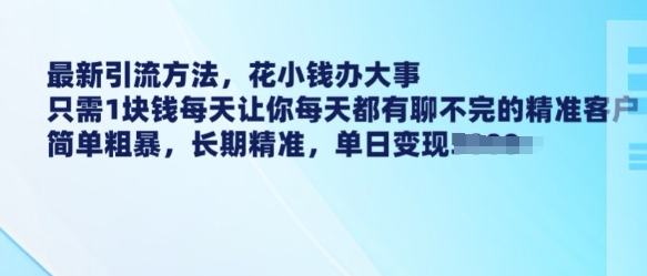最新引流方法，花小钱办大事，只需1块钱每天让你每天都有聊不完的精准客户 简单粗暴，长期精准-百货大全