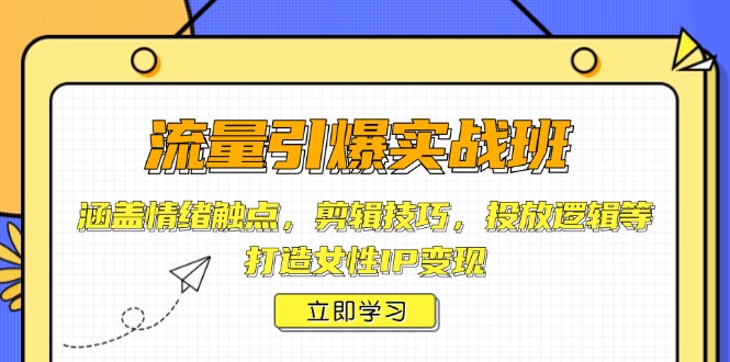 流量引爆实战班，涵盖情绪触点，剪辑技巧，投放逻辑等，打造女性IP变现-百货大全
